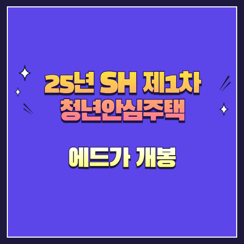25년 SH 제1차 청년안심주택 신규공급 에드가 개봉