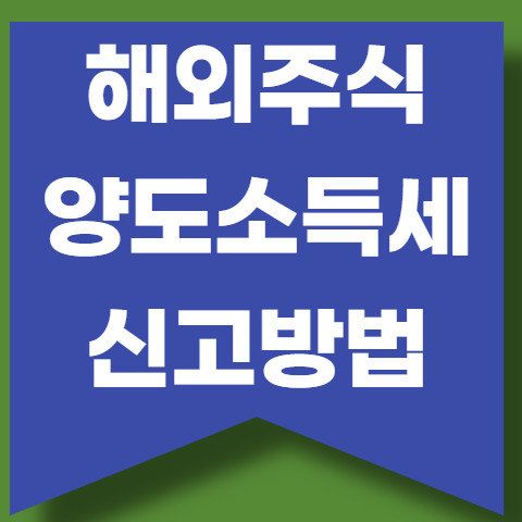 해외주식 양도소득세 신고방법, 신고기한 상세 가이드 첨부
