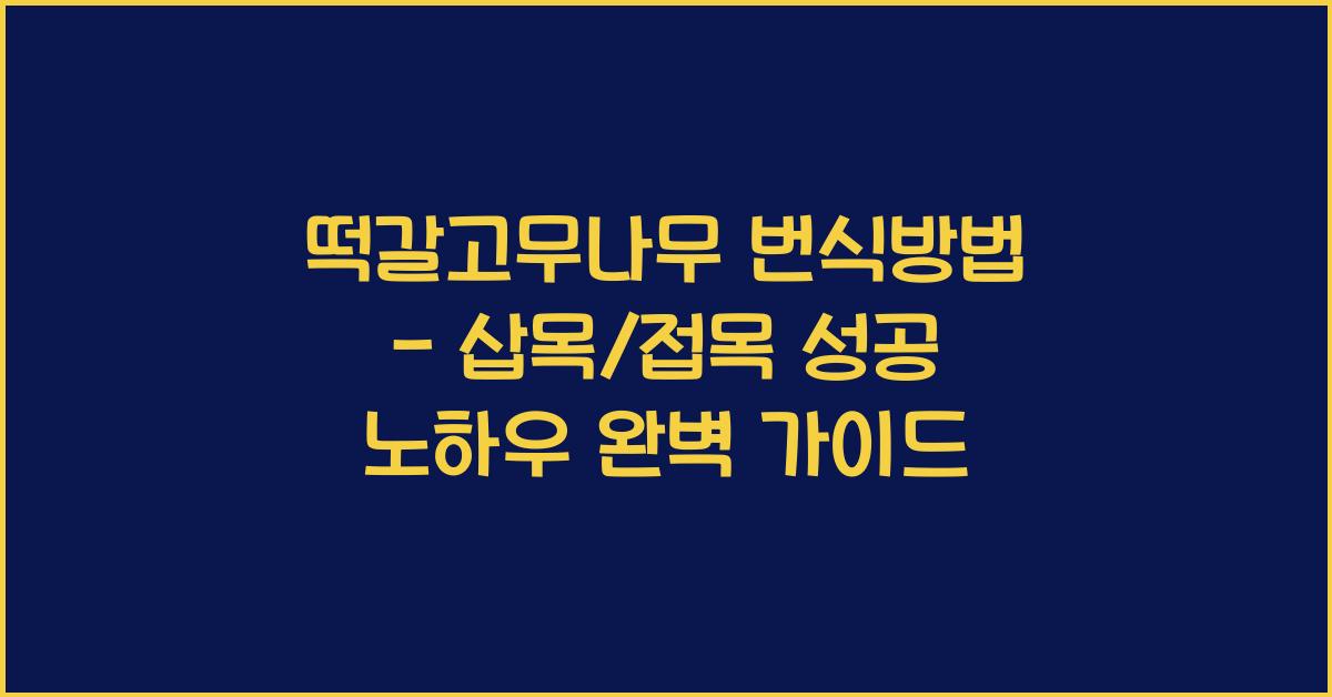 떡갈고무나무 번식방법 - 삽목/접목 성공 노하우