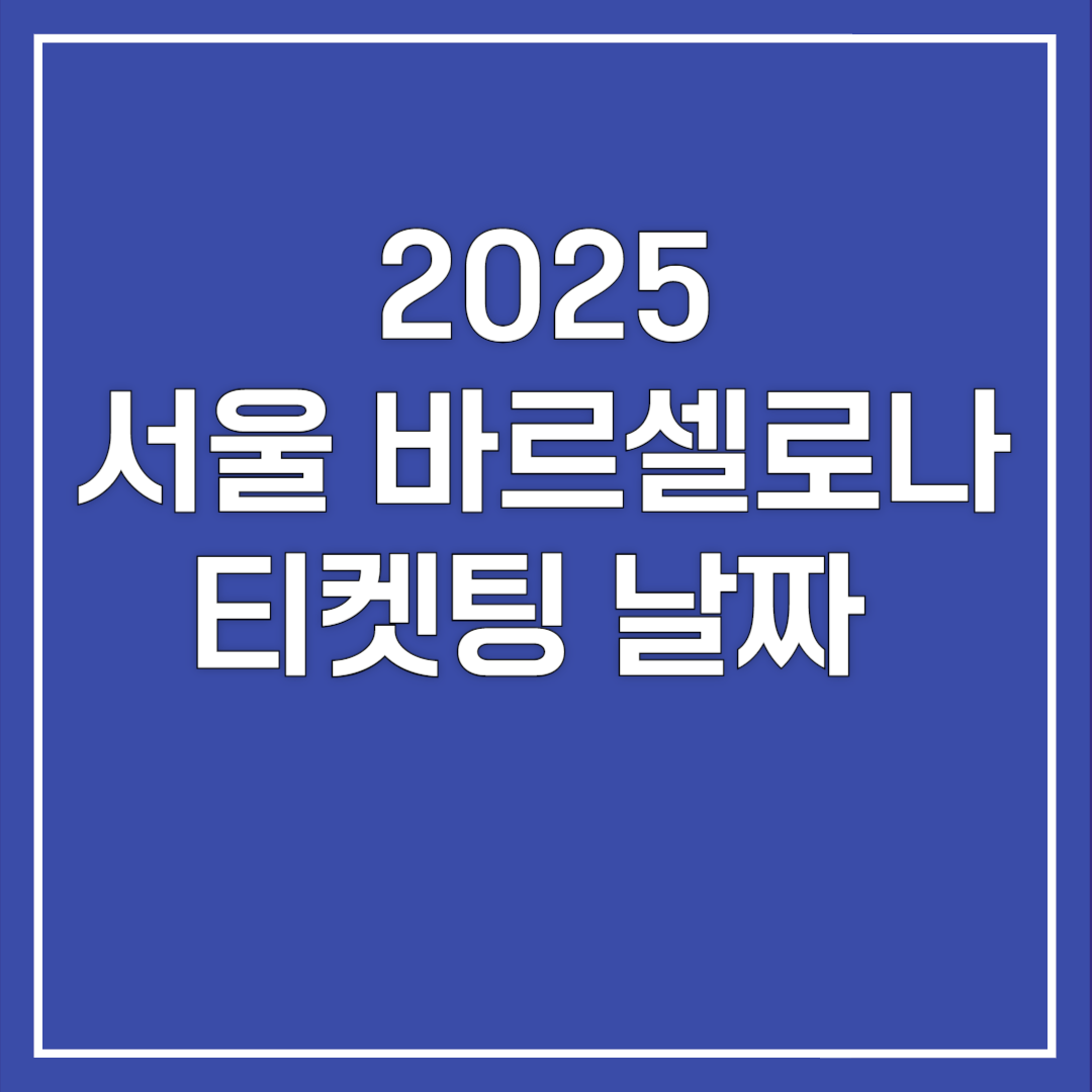 2025 서울 바르셀로나 티켓팅 날짜 총정리