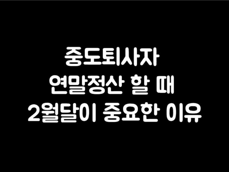 중도퇴사자 연말정산 연말정산 할 때 2월달이 중요한 이유