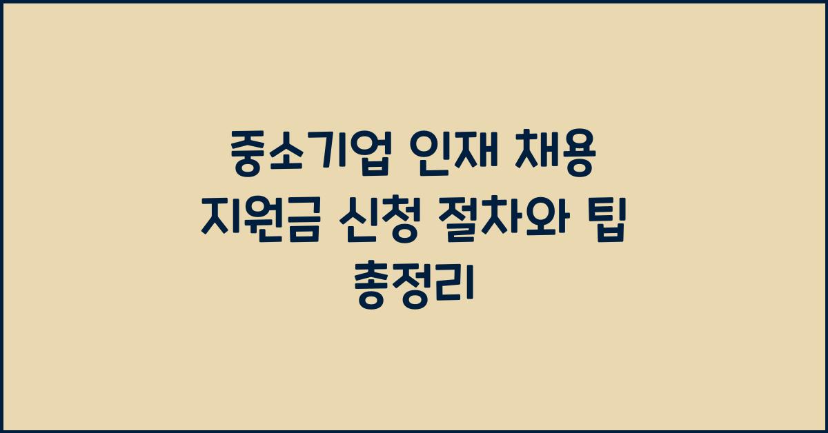 중소기업 인재 채용 지원금 신청 절차