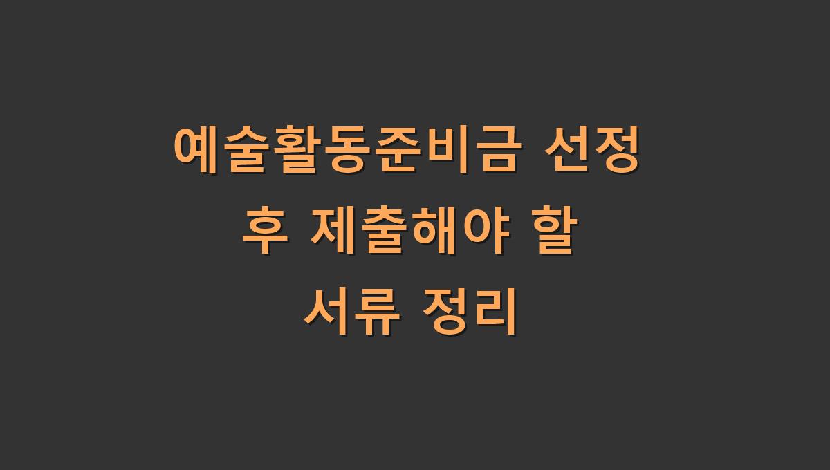 예술활동준비금 선정 후 제출해야 할 서류 정리