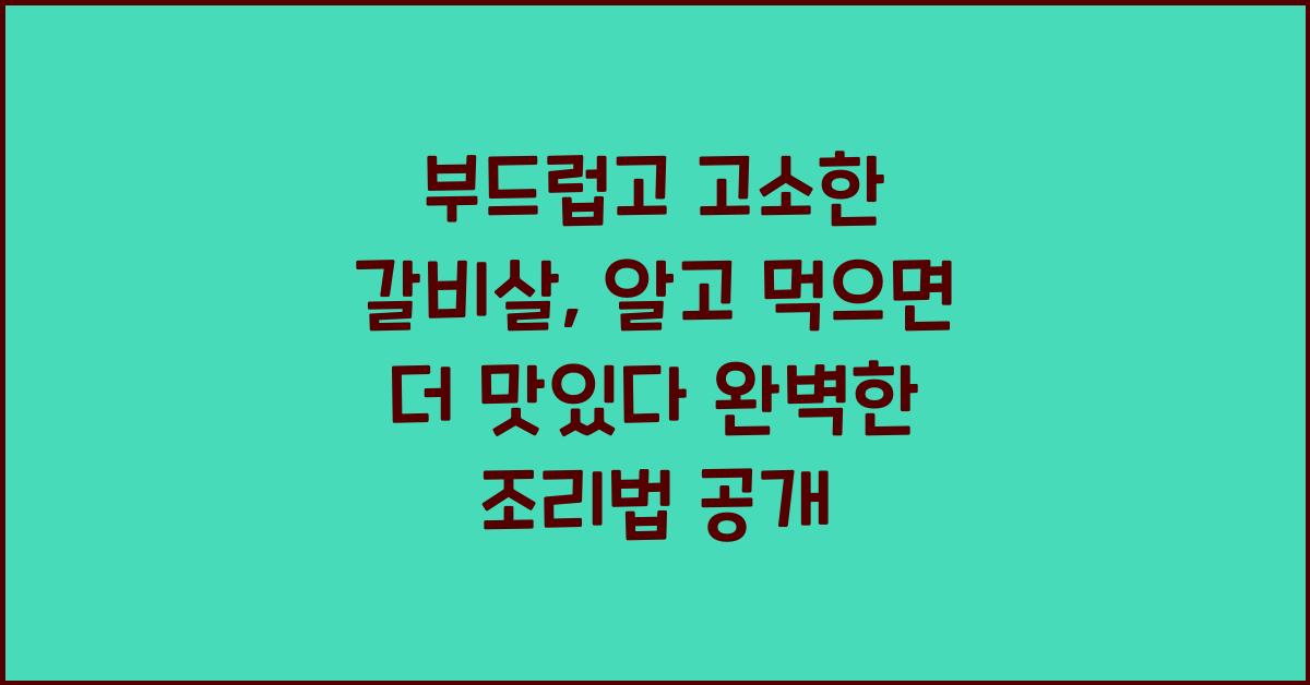 부드럽고 고소한 갈비살, 알고 먹으면 더 맛있다