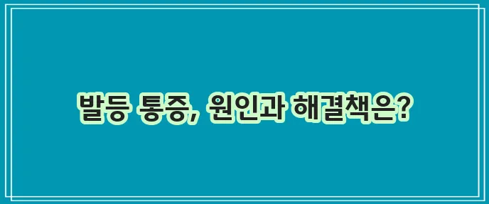 발등 통증 원인과 해결방법 확실하게 알아봐요!