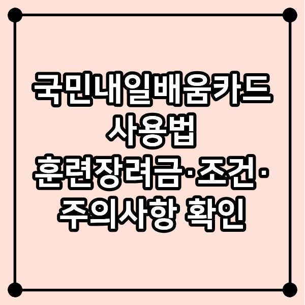 국민내일배움카드 사용법! 훈련장려금&middot;조건&middot;주의사항 확인