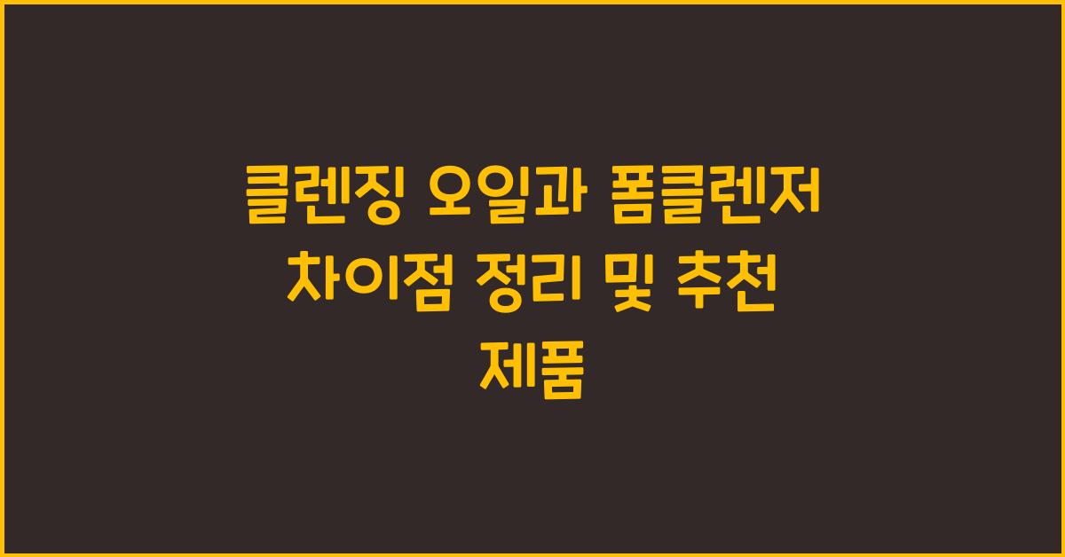 클렌징 오일과 폼클렌저 차이