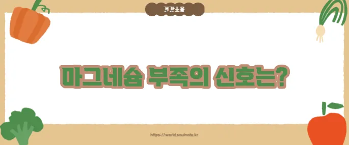 마그네슘 부족현상 7가지 (+자주 나타나는 증상)