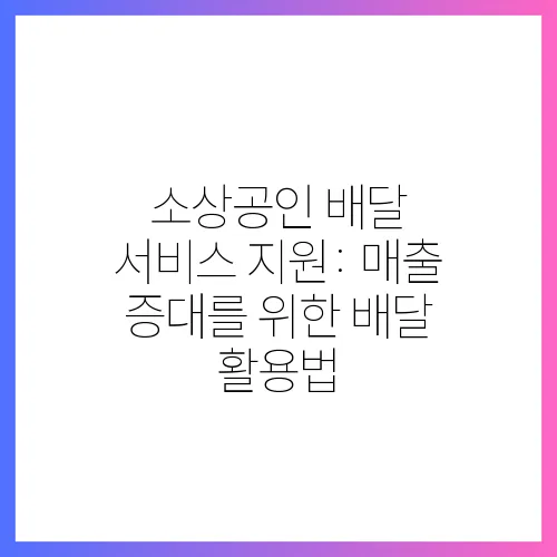 소상공인 배달 서비스 지원: 매출 증대를 위한 배달 활용법