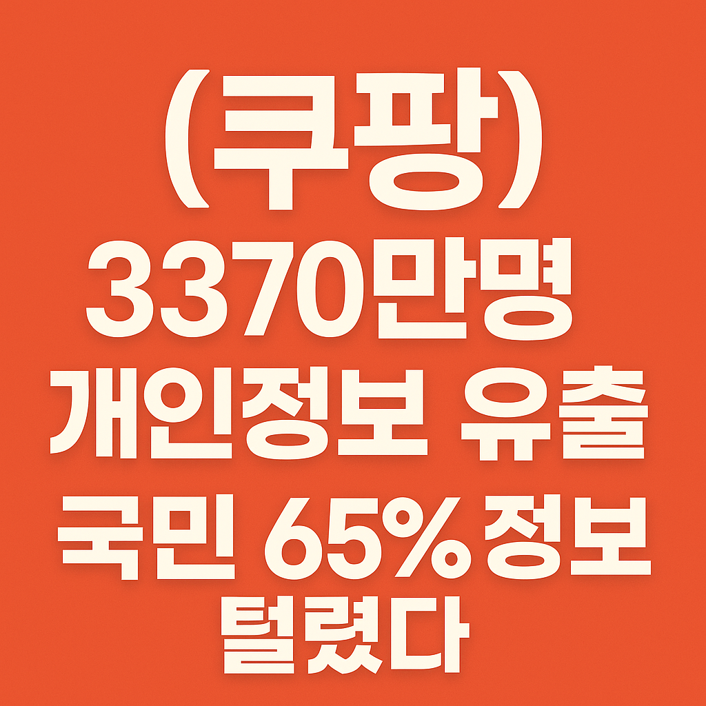쿠팡 개인정보 유출 사태, 3370만명 털린 이유와 앞으로의 위험은?