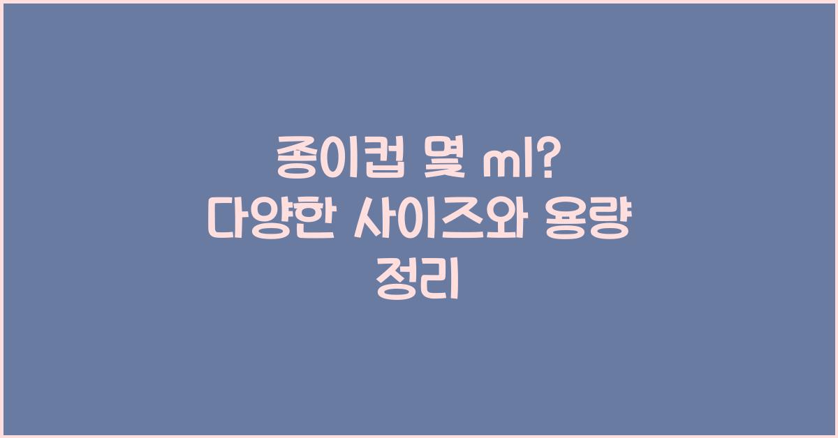 종이컵 몇 ml