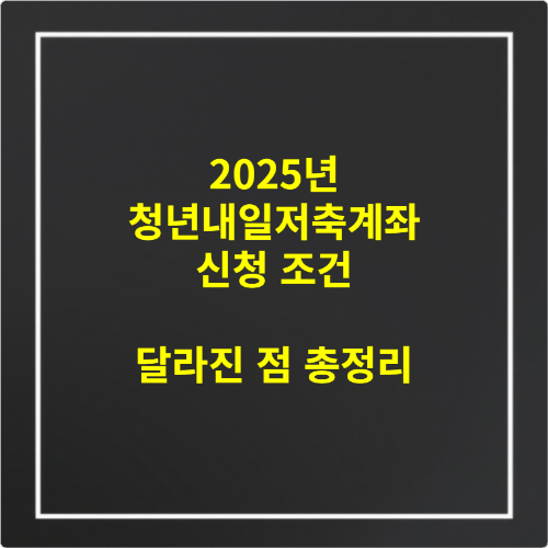 2025년 청년내일저축계좌 신청 조건 달라진 점 총정리