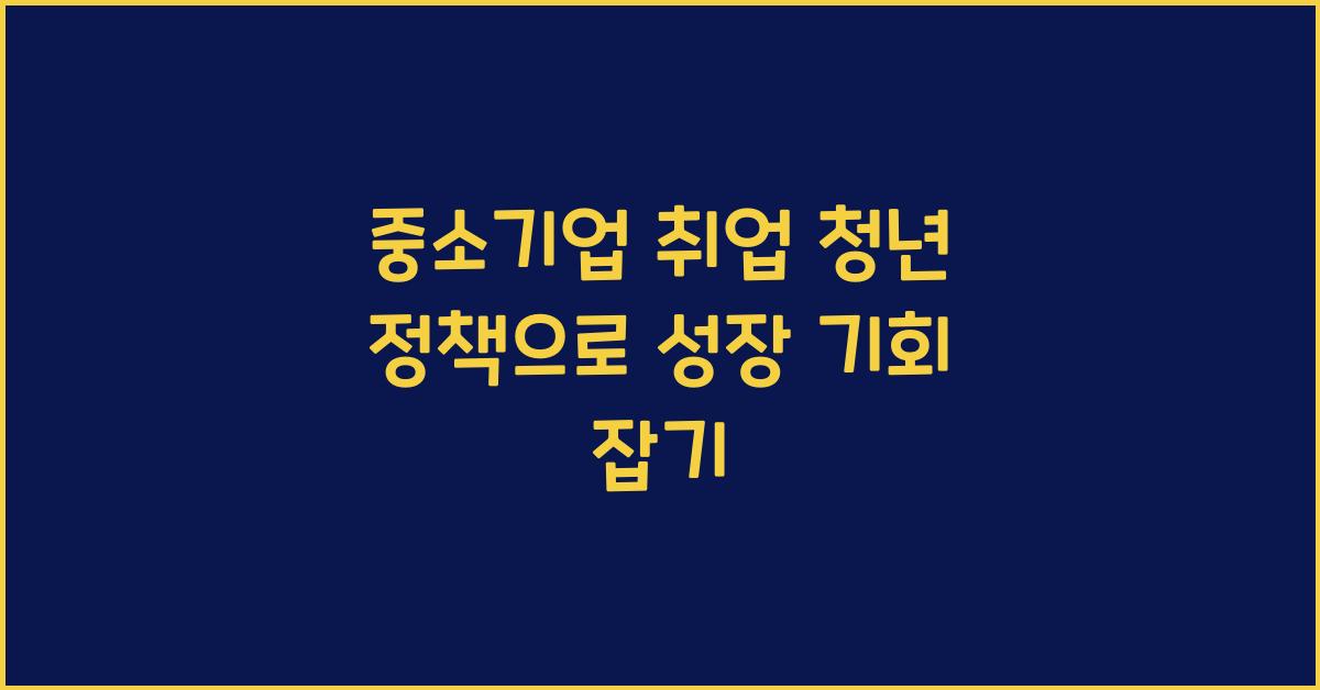 중소기업 취업 청년 정책