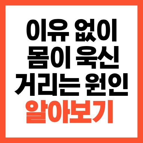 아무 이유 없이 몸이 욱신거리는 원인, 지금 확인해야 하는 이유