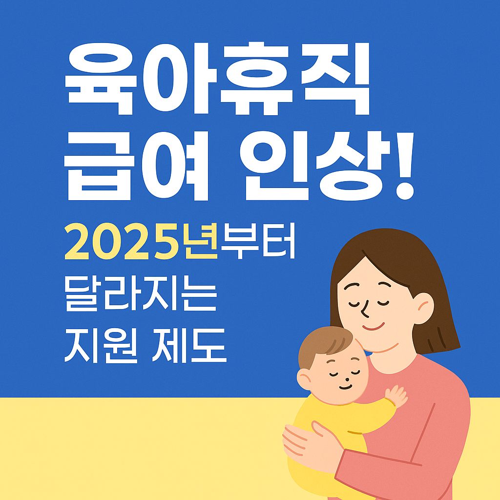 육아휴직 급여 인상 2025년부터 달라지는 지원 제도