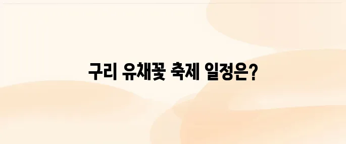 5월 축제 구리 유채꽃 축제 일정 및 가는길, 주차, 편의시설 안내