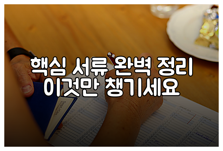 핵심 서류 완벽 정리 이것만 챙기세요