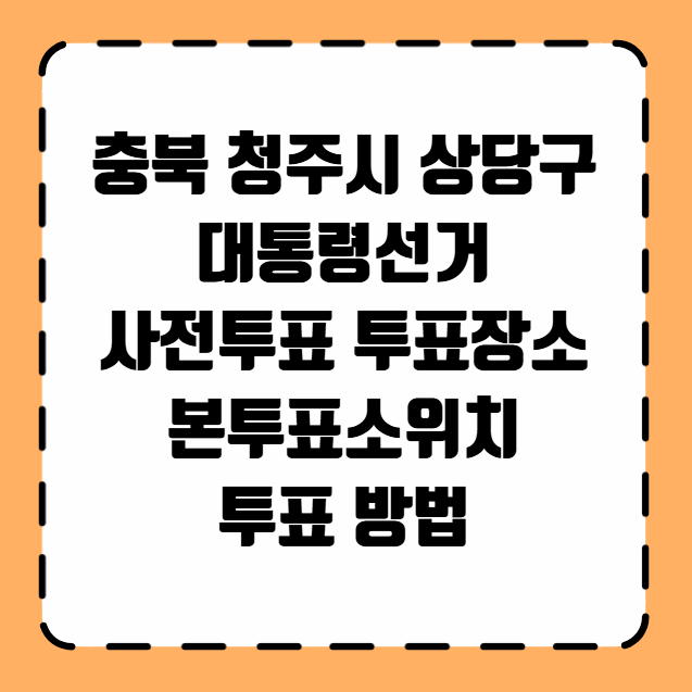 충북 청주시 상당구 대통령선거 사전투표 투표장소 투표소 위치 투표 방법