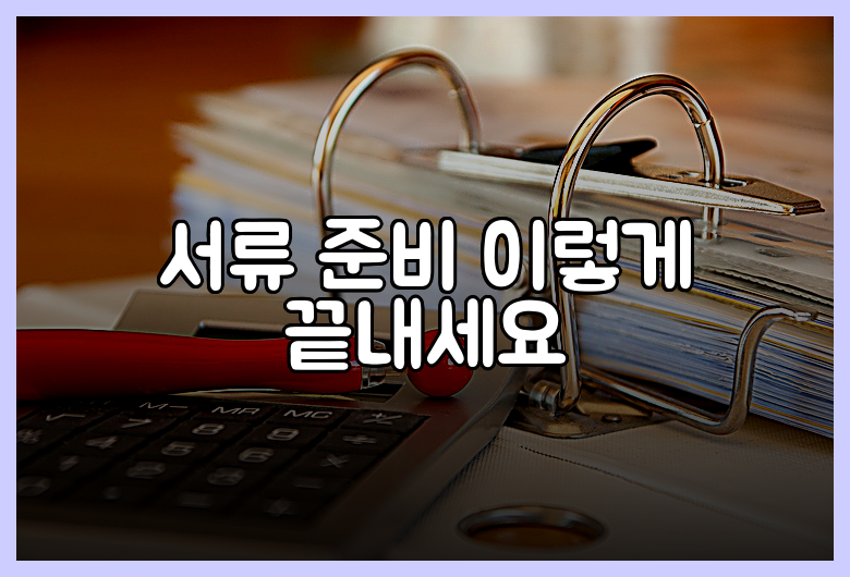 서류 준비 이렇게 끝내세요
