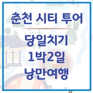춘천 낭만여행 어떠세요?