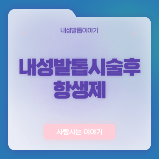 내성발톱 시술 후 항생제 복용기간과 주의사항