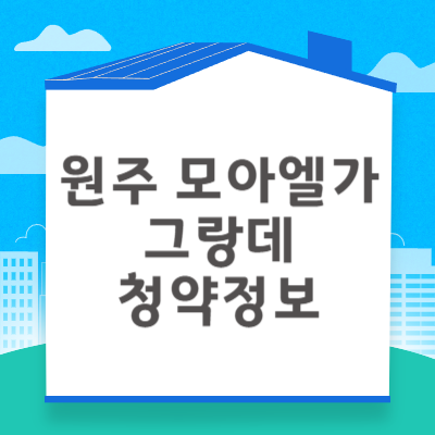 원주 모아엘가 그랑데 분양 정보 ❘ 청약자격 시세정보 일정 입주자모집공고