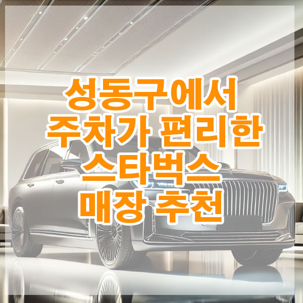 성동구에서 주차가 편리한 스타벅스 매장 추천