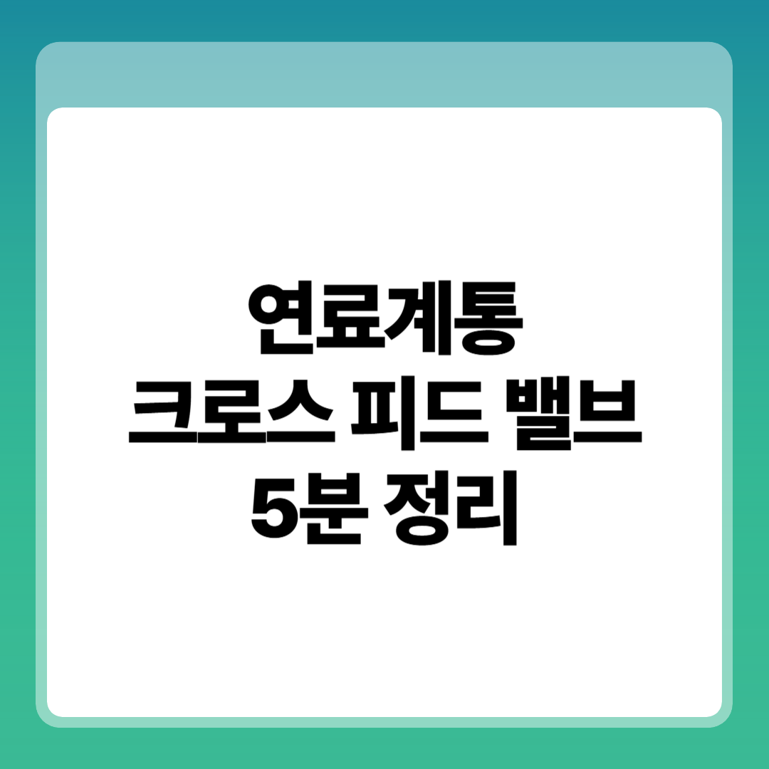 연료계통 크로스피드 밸브(Crossfeed Valve) 구조와 운용 원리, 실무 안전조치 5분 정리