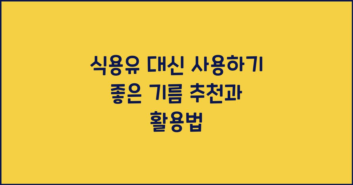 식용유 대신 사용하기 좋은 기름