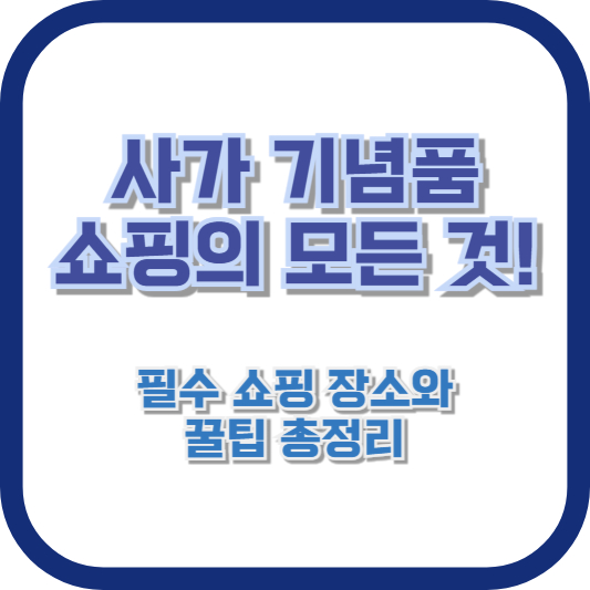 사가 기념품 쇼핑의 모든 것! 필수 쇼핑 장소와 꿀팁 총정리