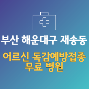 부산 해운대구 재송동 노인 독감예방접종 무료 병원 (인플루엔자 무료 접종 대상 날짜)