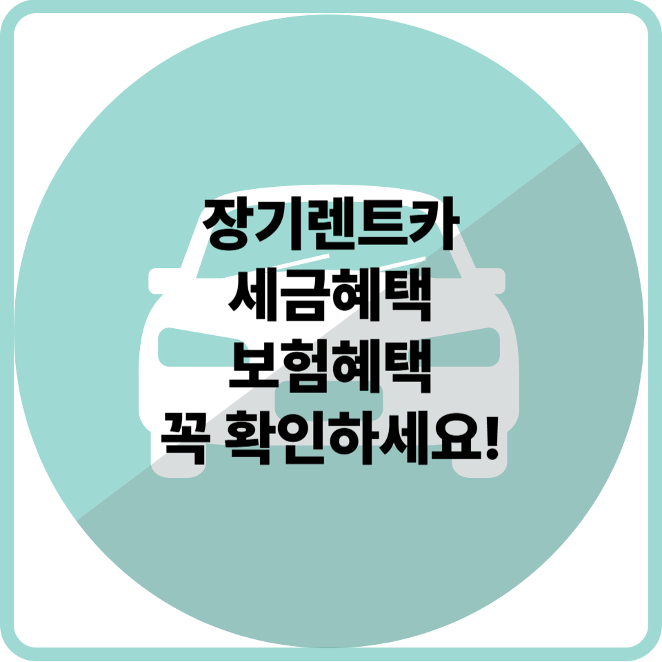 장기렌트카를 고려 중이신가요? 세금혜택 및 보험 혜택을 꼭 확인하세요!