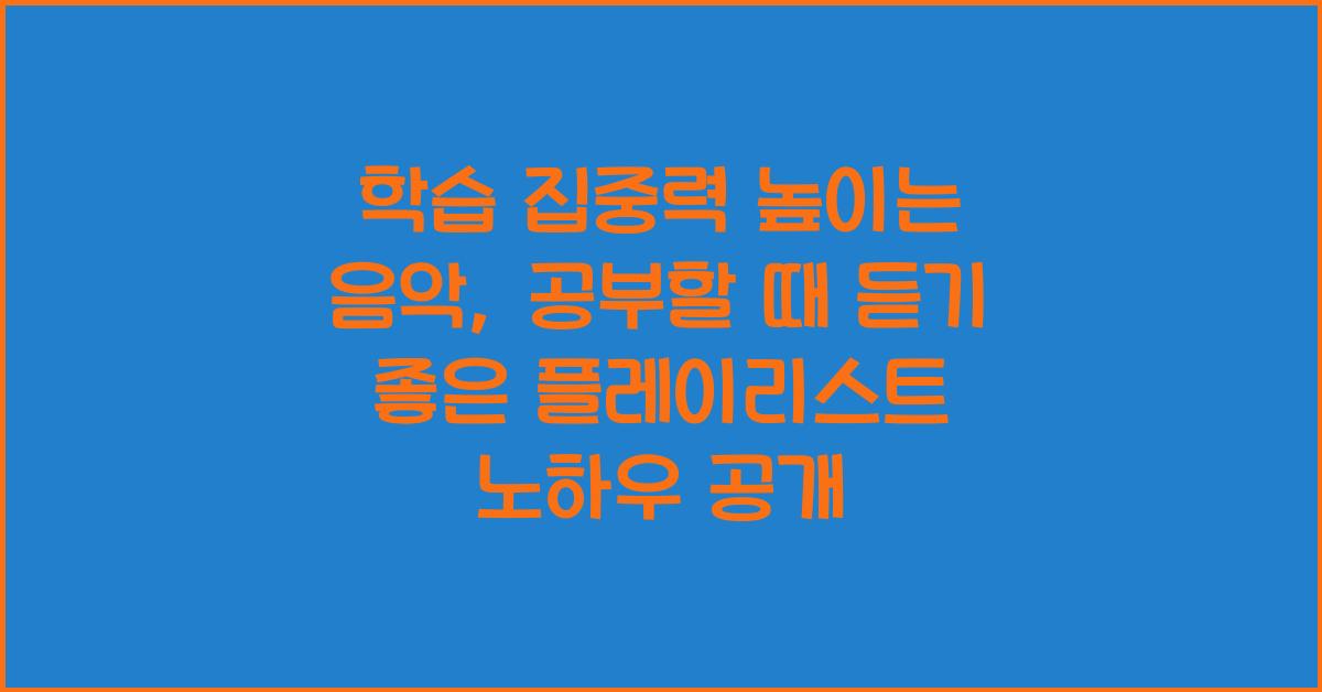학습 집중력 높이는 음악: 공부할 때 듣기 좋은 플레이리스트