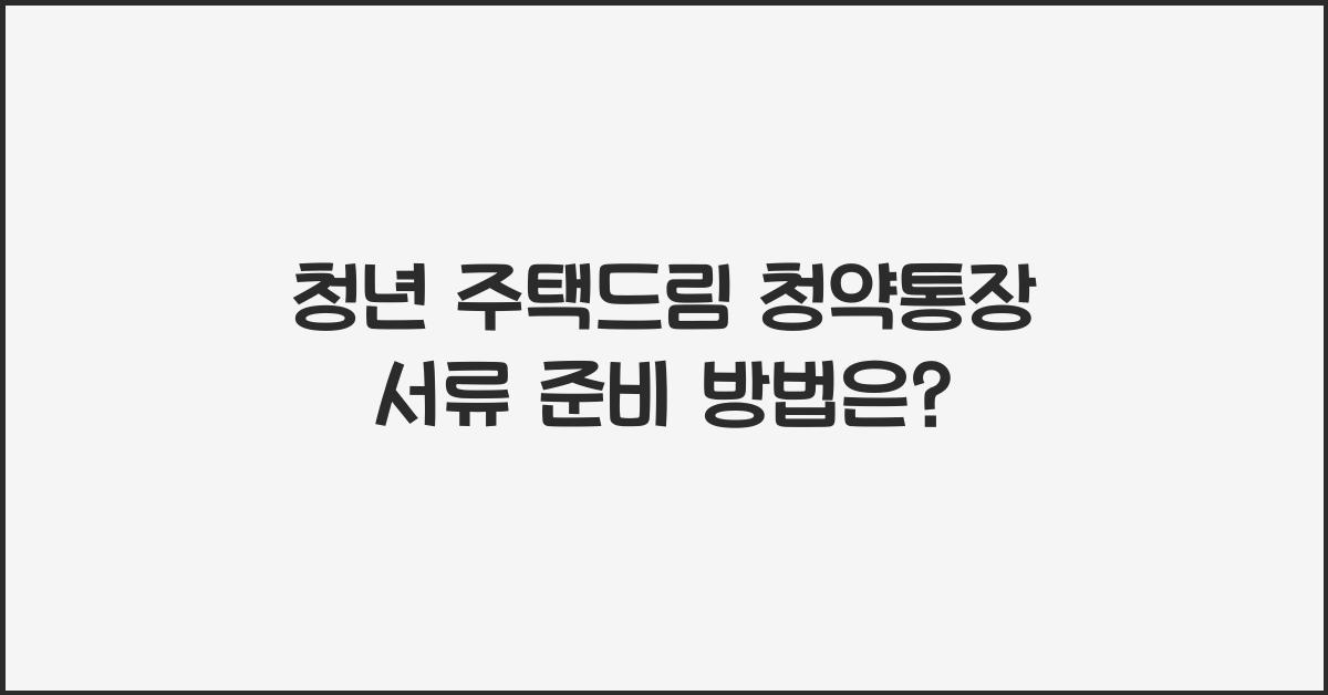 청년 주택드림 청약통장 서류