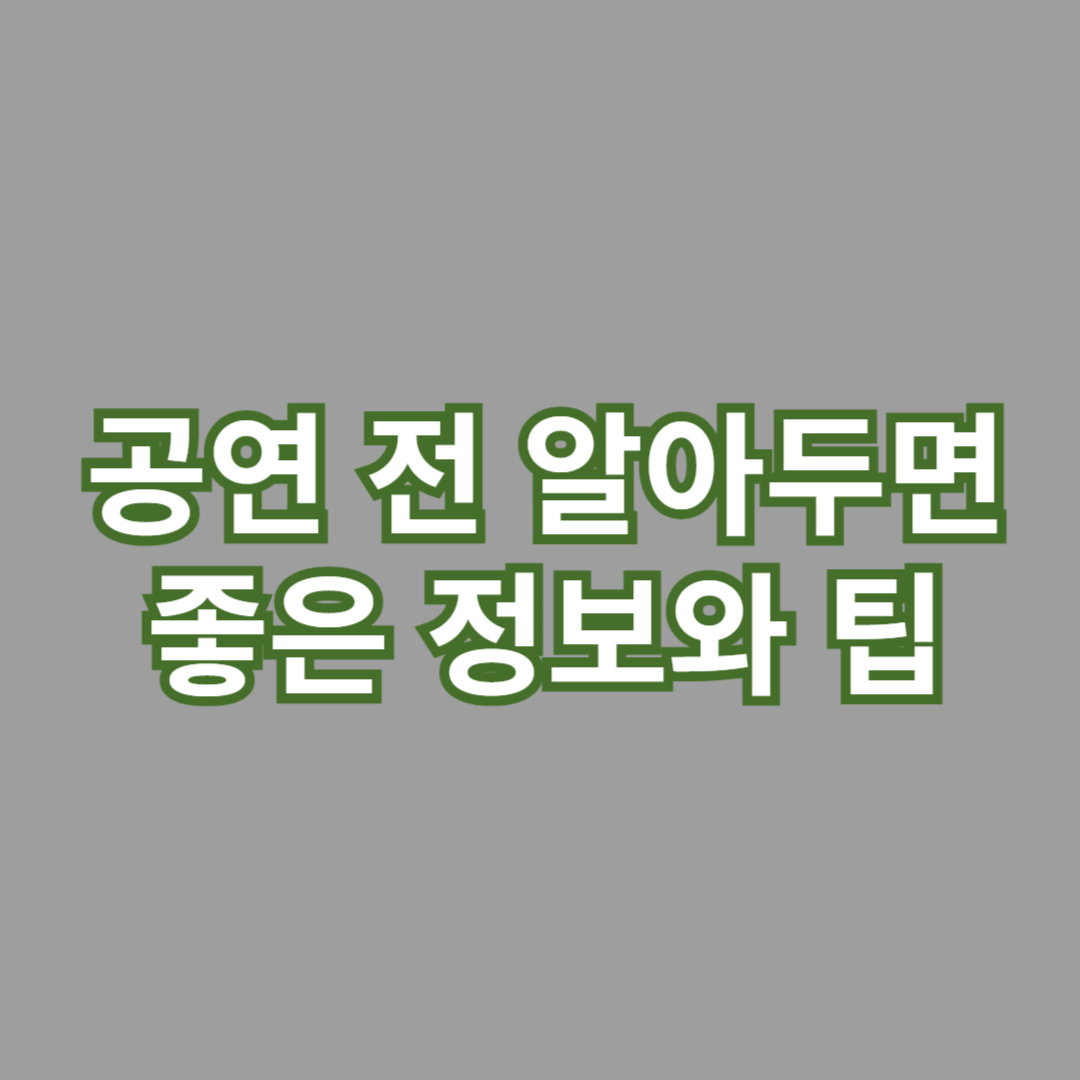 공연 전 미리 알아두면 좋은 정보와 팁