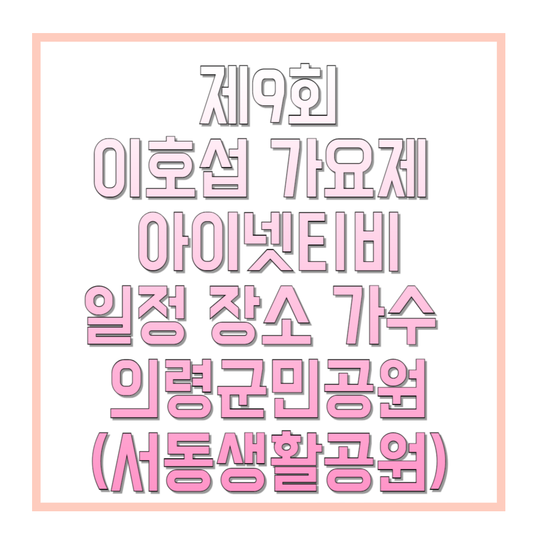 제9회-이호섭-가요제-아이넷티비-일정-장소-가수-의령군민공원-(서동생활공원)