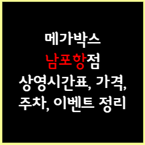 남포항 메가박스 상영시간표, 가격, 주차, 할인, 이벤트 정리