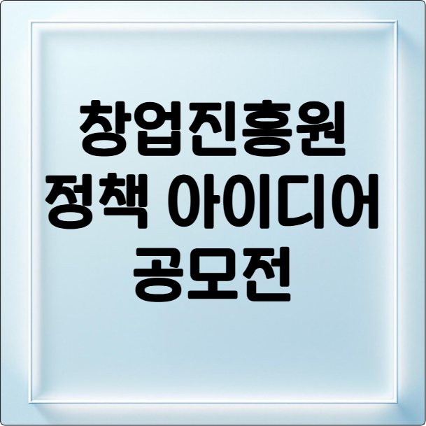 창업진흥원 정책 아이디어 공모전
