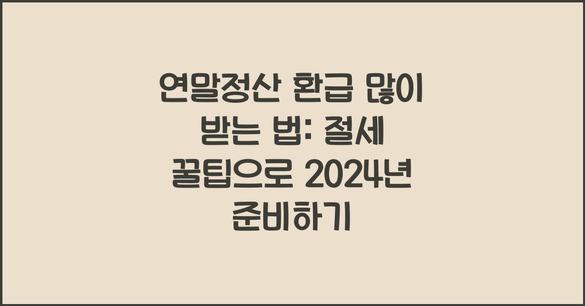 연말정산 환급 많이 받는 법: 절세 꿀팁