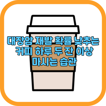 대장암 재발 확률 낮추는 커피 하루 두 잔 이상 마시는 습관
