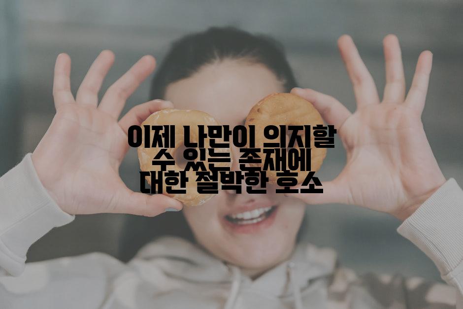 이제 나만이 의지할 수 있는 존재에 대한 절박한 호소