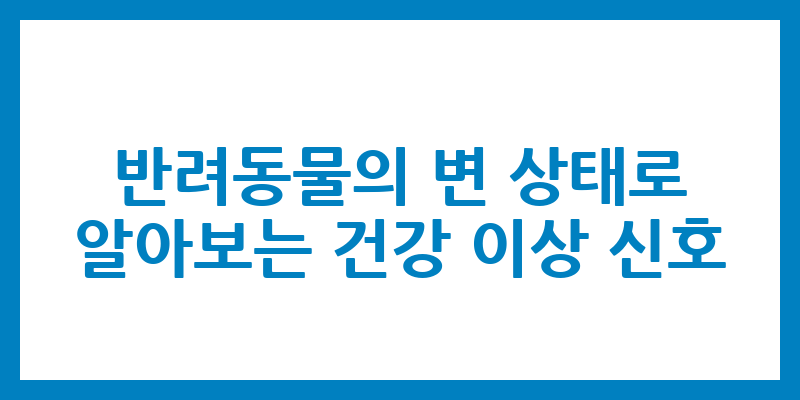 반려동물의 변 상태로 알아보는 건강 이상 신호