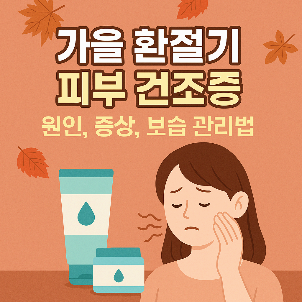 가을 환절기 피부 건조증 – 원인, 증상, 보습 관리법 총정리