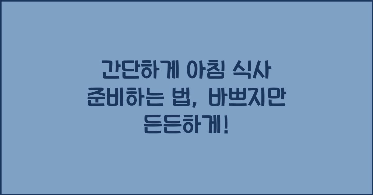 간단하게 아침 식사 준비하는 법: 바쁜 아침에 간편하게 먹을 수 있는 요리.