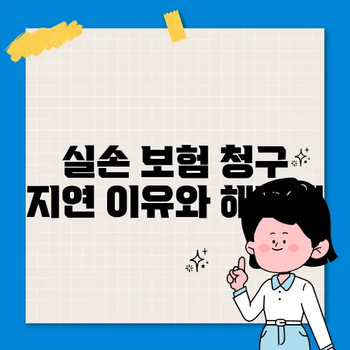실손 보험 청구 지연 이유와 해결책