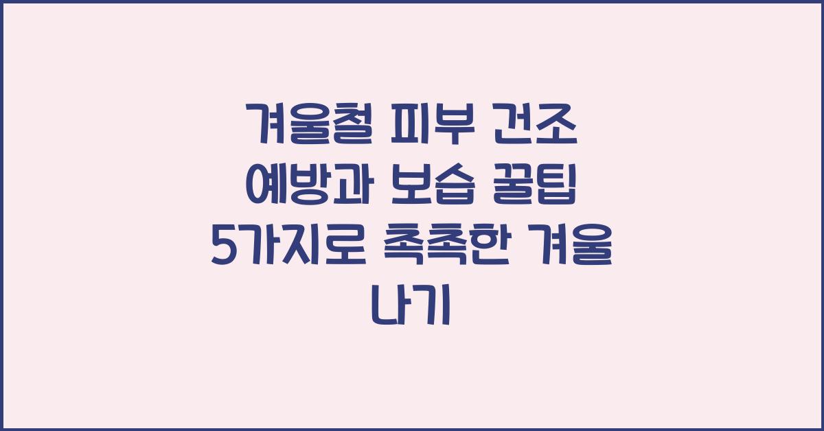 겨울철 피부 건조 예방과 보습 꿀팁 5가지