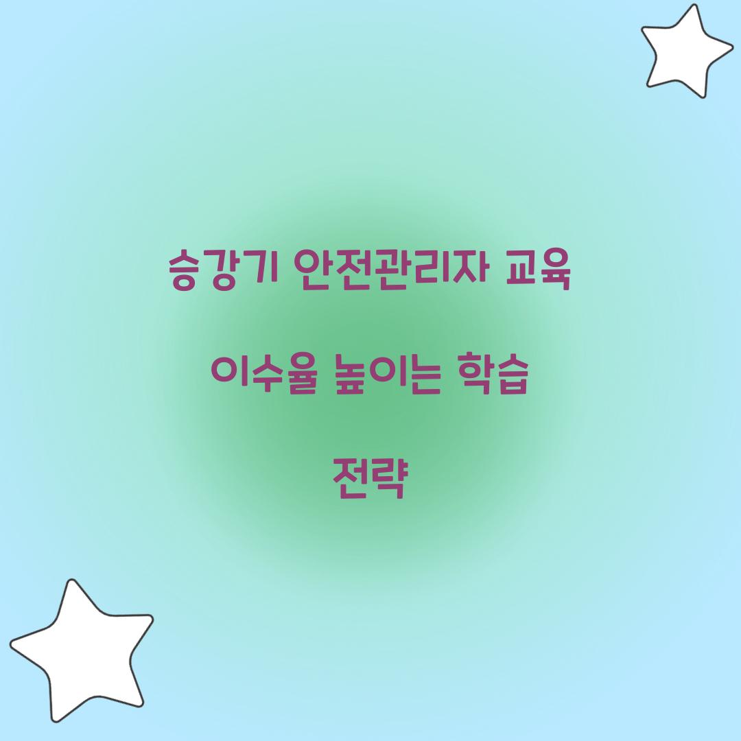 승강기 안전관리자 교육 이수율 높이는 학습 전략