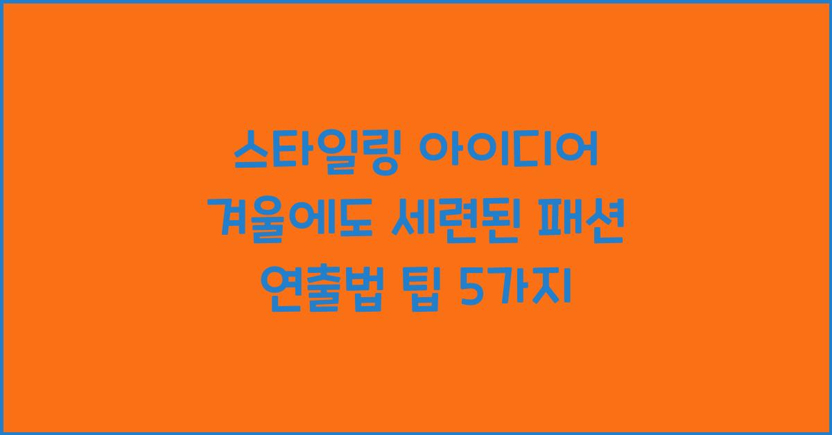 스타일링 아이디어 겨울에도 세련된 패션 연출법