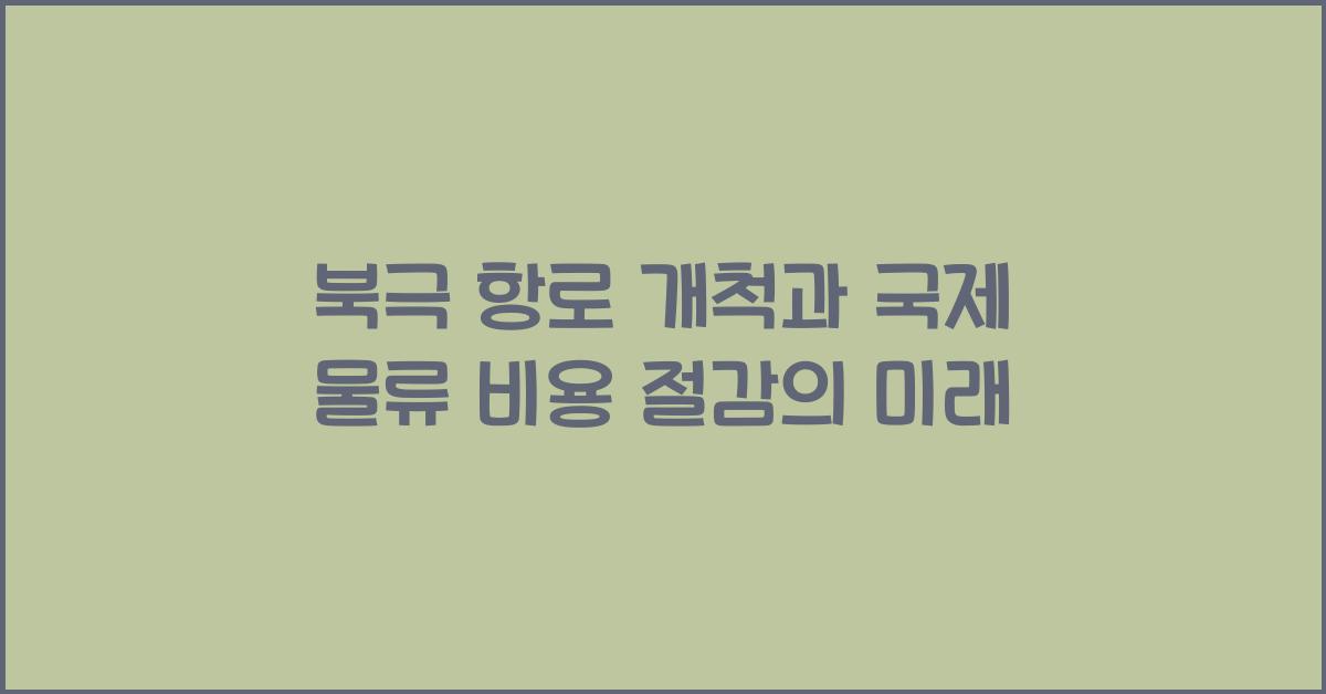 북극 항로 개척과 국제 물류의 비용 절감 가능성