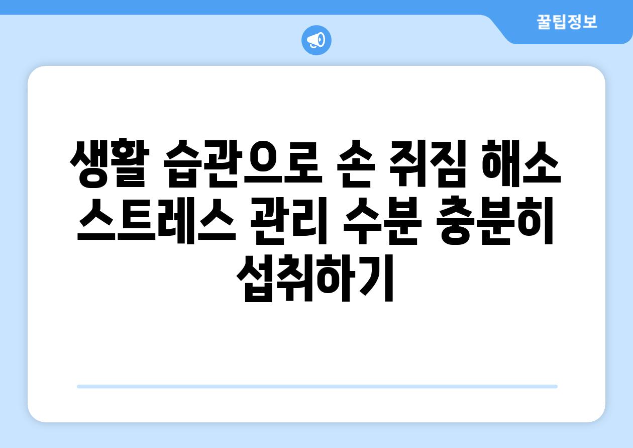 생활 습관으로 손 쥐짐 해소 스트레스 관리 수분 충분히 섭취하기